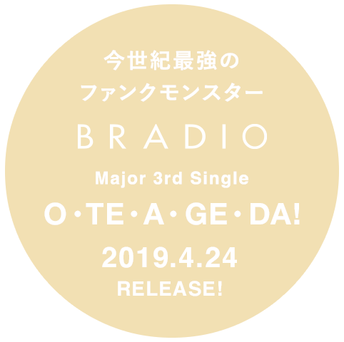 今世紀最強のファンクモンスター BRADIO Major 3rd Single「O・TE・A・GE・DA!」2019.4.24  RELEASE!